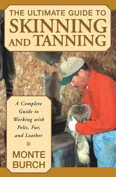 Ultimate Guide to Skinning and Tanning: A Complete Guide To Working With Pelts, Fur, And Leather