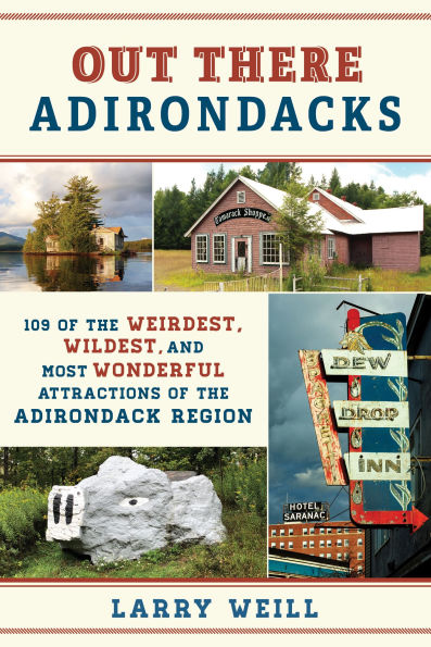 Out There Adirondacks: 108 of the Weirdest, Wildest, and Most Wonderful Attractions Adirondack Region