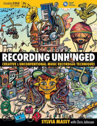 Title: Recording Unhinged: Creative and Unconventional Music Recording Techniques, Author: Sylvia Massy recording engineer and producer