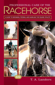Title: Professional Care of the Racehorse: A Guide to Grooming, Feeding, and Handling the Equine Athlete, Author: T. A. Landers
