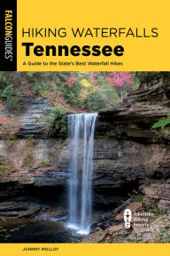 Title: Hiking Waterfalls Tennessee: A Guide to the State's Best Waterfall Hikes, Author: Johnny Molloy