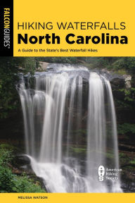 Title: Hiking Waterfalls North Carolina: A Guide To The State's Best Waterfall Hikes, Author: Melissa Watson