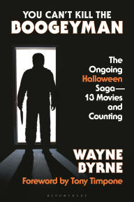 Title: You Can't Kill the Boogeyman: The Ongoing Halloween Saga-13 Movies and Counting, Author: Wayne Byrne