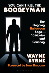 Title: You Can't Kill the Boogeyman: The Ongoing Halloween Saga-13 Movies and Counting, Author: Wayne Byrne