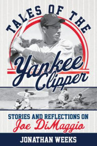 Tales of the Yankee Clipper: Stories and Reflections on Joe DiMaggio