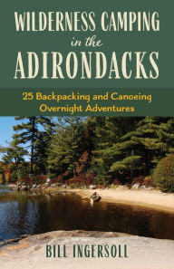 Ebook free downloads Wilderness Camping in the Adirondacks: 25 Hiking and Canoeing Overnight Adventures ePub 9781493080946 by Bill Ingersoll