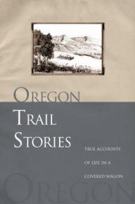 Title: Oregon Trail Stories: True Accounts Of Life In A Covered Wagon, Author: David Klausmeyer