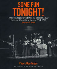 Title: Some Fun Tonight!: The Backstage Story of How the Beatles Rocked America: The Historic Tours of 1964-1966, 1964, Author: Chuck Gunderson