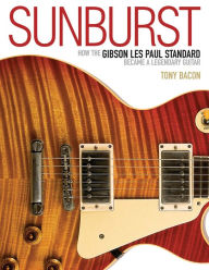 Title: Sunburst: How the Gibson Les Paul Standard Became a Legendary Guitar, Author: Tony Bacon