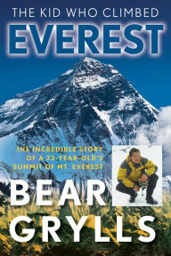 Title: The Kid Who Climbed Everest: The Incredible Story Of A 23-Year-Old's Summit Of Mt. Everest, Author: Bear Grylls