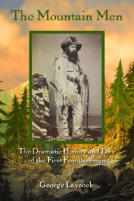 Title: The Mountain Men: The Dramatic History And Lore Of The First Frontiersmen, Author: George Laycock