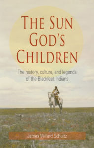 Title: The Sun God's Children: The History of the Blackfeet Indians, Author: James Willard Schultz