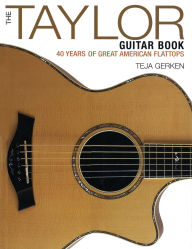 Title: The Taylor Guitar Book: 40 Years of Great American Flattops, Author: Teja Gerken