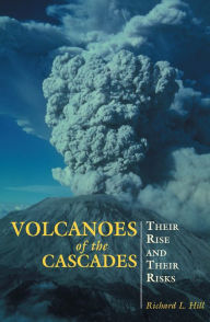 Title: Volcanoes of the Cascades: Their Rise And Their Risks, Author: Richard Hill