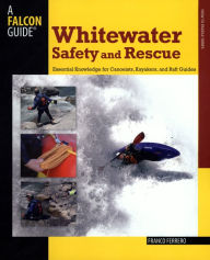 Title: Whitewater Safety and Rescue: Essential Knowledge For Canoeists, Kayakers, And Raft Guides, Author: Franco Ferrero