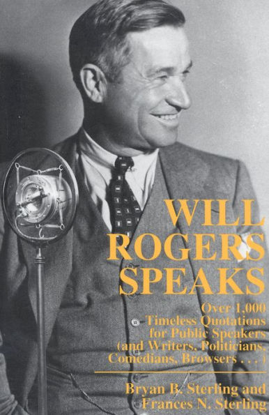 Will Rogers Speaks: Over 1000 Timeless Quotations for Public Speakers And Writers, Politicians, Comedians, Browsers...