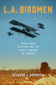 Ebooks free download deutsch L.A. Birdmen: West Coast Aviators and the First Airshow in America PDF 9781493084395 by Richard J. Goodrich English version