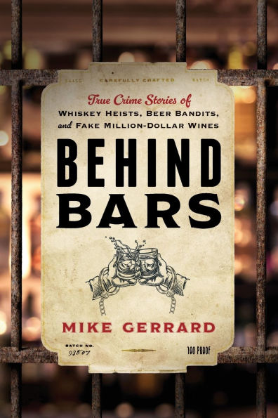 Behind Bars: True Crime Stories of Whiskey Heists, Beer Bandits, and Fake Million-Dollar Wines