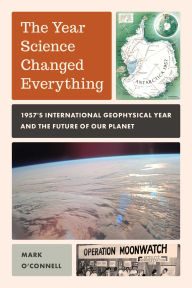 Title: Year Science Changed Everything: 1957's International Geophysical Year and the Future of Our Planet, Author: Mark O'Connell