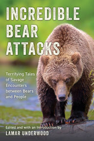 Title: Incredible Bear Attacks: Terrifying Tales of Savage Encounters between Bears and People., Author: Lamar Underwood