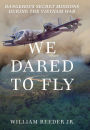 We Dared to Fly: Dangerous Secret Missions During the Vietnam War