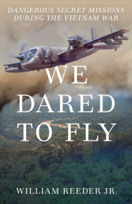 Title: We Dared to Fly: Dangerous Secret Missions During the Vietnam War, Author: William Reeder Jr.