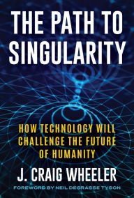 Title: The Path to Singularity: How Technology Will Challenge the Future of Humanity, Author: J. Craig Wheeler