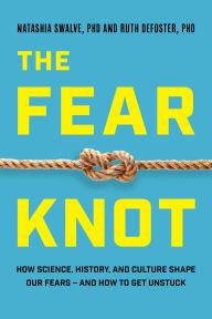 Title: The Fear Knot: How Science, History, and Culture Shape Our Fears - and How to Get Unstuck, Author: Natashia Swalve