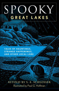 Title: Spooky Great Lakes: Tales of Hauntings, Strange Happenings, and Other Local Lore, Author: S. E. Schlosser