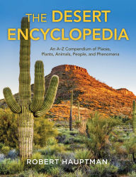 Title: The Desert Encyclopedia: An A-Z Compendium of Places, Plants, Animals, People, and Phenomena, Author: Robert Hauptman