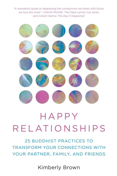 Happy Relationships: 25 Buddhist Practices to Transform Your Connections with Partner, Family, and Friends