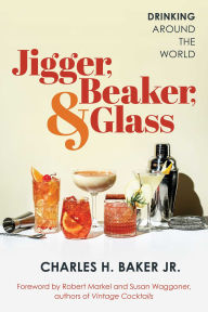 Title: Jigger, Beaker, & Glass: Drinking Around the World, Author: Charles H. Baker Jr.