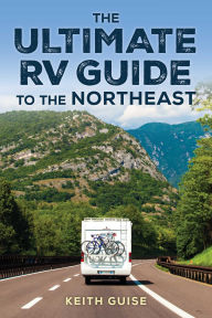 Title: Ultimate RV Guide to the Northeast: A Guide to More Than 200 of the Region's Greatest RV Adventures, Author: Keith Guise