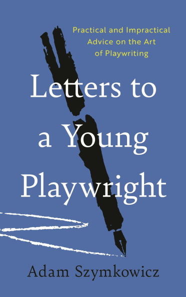 Letters to a Young Playwright: Practical and Impractical Advice on the Art of Playwriting