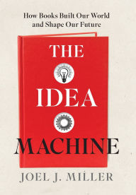 Title: The Idea Machine: How Books Built Our World and Shape Our Future, Author: Joel J. Miller