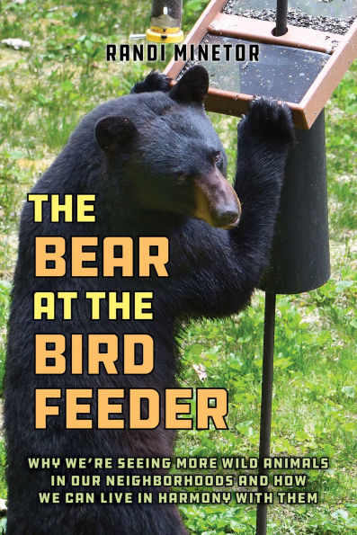 the Bear at Bird Feeder: Why We're Seeing More Wild Animals Our Neighborhoods and How We Can Live Harmony with Them