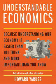 Title: Understandable Economics: Because Understanding Our Economy Is Easier Than You Think and More Important Than You Know, Author: Howard Yaruss