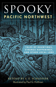 Title: Spooky Pacific Northwest: Tales of Hauntings, Strange Happenings, and Other Local Lore, Author: S. E. Schlosser