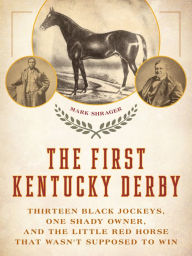 Title: The First Kentucky Derby: Thirteen Black Jockeys, One Shady Owner, and the Little Red Horse That Wasn't Supposed to Win, Author: Mark Shrager