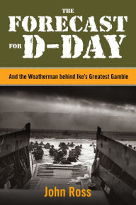 Title: The Forecast for D-Day: And the Weatherman Behind Ike's Greatest Gamble, Author: John Ross