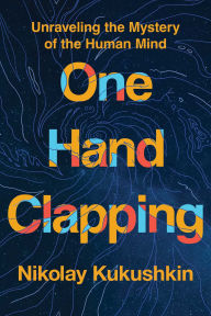 Title: One Hand Clapping: Unraveling the Mystery of the Human Mind, Author: Nikolay Kukushkin