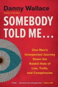 Download free pdf books for mobile Somebody Told Me...: One Man's Unexpected Journey Down the Rabbit Hole of Lies, Trolls, and Conspiracies