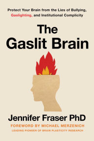 Title: Gaslit Brain: Protect Your Brain from the Lies of Bullying, Gaslighting, and Institutional Complicity, Author: Jennifer Fraser PhD