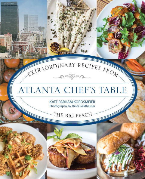 Atlanta Chef's Table: Extraordinary Recipes from the Big Peach