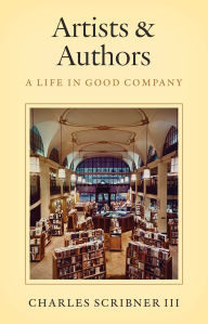 Title: Artists & Authors: A Life in Good Company, Author: Charles Scribner III