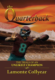Title: The Quarterback: The Trials of an Unlikely Champion, Author: LaMonte Collyear