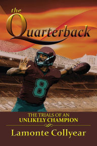 Title: The Quarterback: The Trials of an Unlikely Champion, Author: Lamonte Collyear