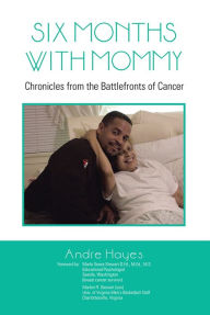 Title: Six Months With Mommy: Chronicles from the Battlefronts of Cancer, Author: Andre Hayes