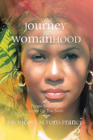 Title: A Journey to Womanhood: Poems from a Girl Grown Up too Soon, Author: Dr. Nicole M. Ford-Francis