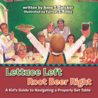 Title: Lettuce Left Root Beer Right: A Kid's Guide to Navigating a Properly Set Table, Author: Anne T. Zwicker